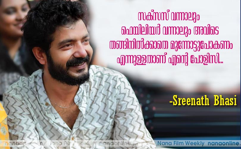 സക്സസ് വന്നാലും ഫെയിലിയര്‍ വന്നാലും അവിടെ തങ്ങിനില്‍ക്കാതെ മുന്നോട്ടുപോയിക്കൊണ്ടിരിക്കുക എന്നുള്ളതാണ് എന്‍റെ പോളിസി.... -ശ്രീനാഥ് ഭാസി