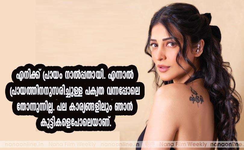 എനിക്ക് പ്രായം നാല്‍പ്പതായി. എന്നാല്‍ പ്രായത്തിനനുസരിച്ചുള്ള പക്വത വന്നപ്പോലെ തോന്നുന്നില്ല. പല കാര്യങ്ങളിലും ഞാന്‍ കുട്ടികളെപോലെയാണ് - ശ്രുതിഹാസന്