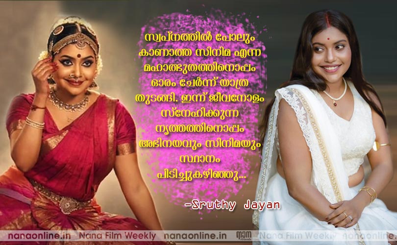 സ്വപ്നത്തില്‍ പോലും കാണാത്ത സിനിമ എന്ന മഹാത്ഭുതത്തിനൊപ്പം ഓരം ചേര്‍ന്ന് യാത്ര തുടങ്ങി. ഇന്ന് ജീവനോളം സ്നേഹിക്കുന്ന നൃത്തത്തിനൊപ്പം അഭിനയവും സിനിമയും സ്ഥാനം പിടിച്ചുകഴിഞ്ഞു... -ശ്രുതി ജയന്