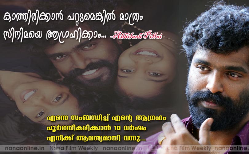 കാത്തിരിക്കാന്‍ പറ്റുമെങ്കില്‍ മാത്രം
സിനിമയെ ആഗ്രഹിക്കാം... -Abhilash Pillai