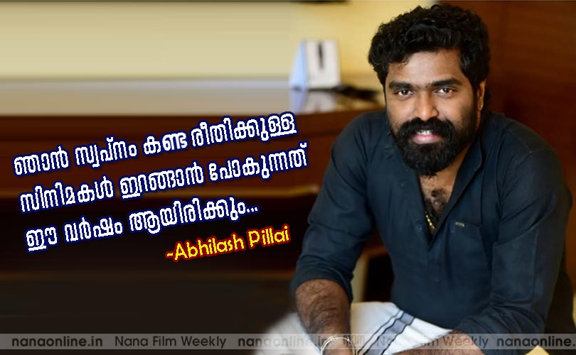 ഞാന്‍ സ്വപ്നം കണ്ട രീതിക്കുള്ള സിനിമകള്‍ ഇറങ്ങാന്‍ പോകുന്നത് ഈ വര്‍ഷം ആയിരിക്കും... -Abhilash Pillai