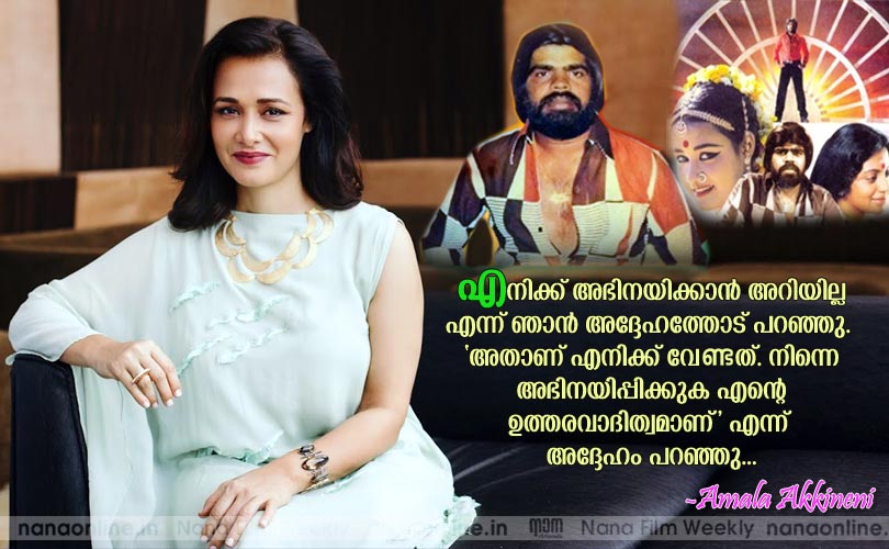  എനിക്ക് അഭിനയിക്കാന്‍ അറിയില്ല എന്ന് ഞാന്‍ അദ്ദേഹത്തോട് പറഞ്ഞു. 'അതാണ് എനിക്ക് വേണ്ടത്. നിന്നെ അഭിനയിപ്പിക്കുക എന്‍റെ ഉത്തരവാദിത്വമാണ്' എന്ന് അദ്ദേഹം പറഞ്ഞു... -അമല അക്കിനേനി