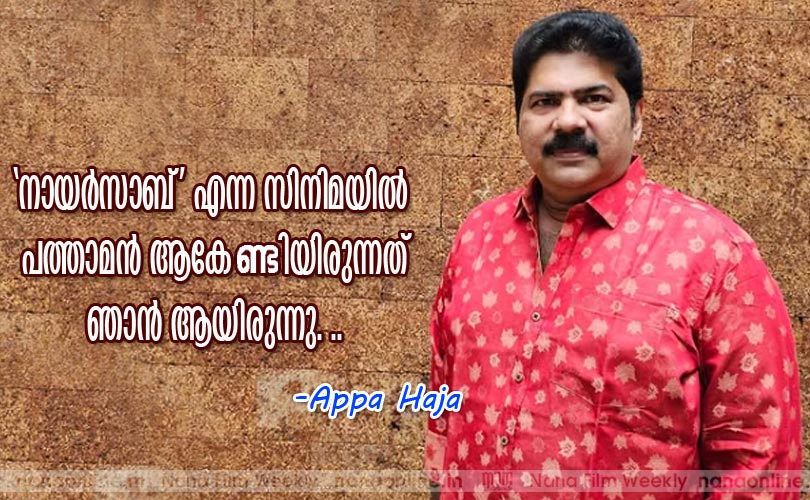 'നായര്‍സാബ്' എന്ന സിനിമയില്‍
 പത്താമന്‍ ആകേണ്ടിയിരുന്നത് ഞാന്‍ ആയിരുന്നു... Appa Haja