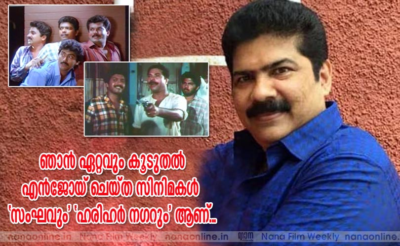  ഞാന്‍ ഏറ്റവും കൂടുതല്‍ എന്‍ജോയ് ചെയ്ത സിനിമകള്‍ 'സംഘവും' 'ഹരിഹര്‍ നഗറും' ആണ്...
