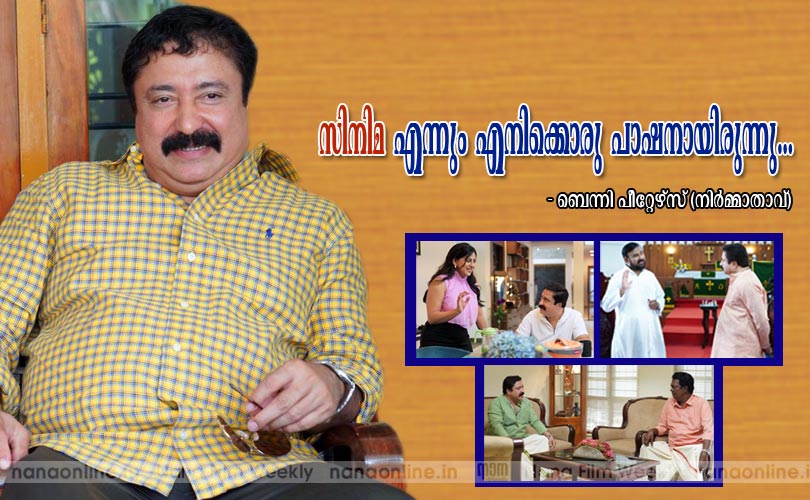 സിനിമ  എന്നും എനിക്കൊരു പാഷനായിരുന്നു -ബെന്നി പീറ്റേഴ്സ് (നിര്‍മ്മാതാവ്)