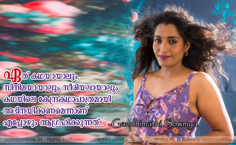 ഏത് കഥയായാലും, 
സിനിമയായാലും സീരിയലായാലും 
കഥയിലെ കേന്ദ്രകഥാപാത്രമായി 
അഭിനയിക്കണമെന്നാണ് 
എപ്പോഴും ആഗ്രഹിക്കുന്നത്... -Gandhimathi Sowmya