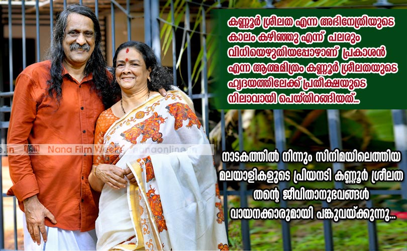 കണ്ണൂര്‍ ശ്രീലത എന്ന അഭിനേത്രിയുടെ കാലം കഴിഞ്ഞു എന്ന് പലരും വിധിയെഴുതിയപ്പോഴാണ് പ്രകാശന്‍ എന്ന ആത്മമിത്രം കണ്ണൂര്‍ ശ്രീലതയുടെ ഹൃദയത്തിലേക്ക് പ്രതീക്ഷയുടെ നിലാവായി പെയ്തിറങ്ങിയത്.