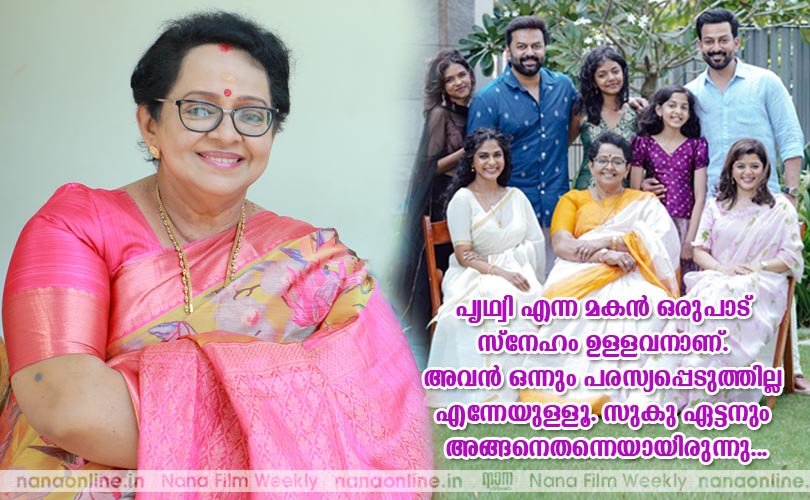  പൃഥ്വി എന്ന മകന്‍ ഒരുപാട് സ്നേഹം ഉള്ളവനാണ്. അവന്‍ ഒന്നും പരസ്യപ്പെടുത്തില്ല എന്നേയുള്ളൂ. സുകു ഏട്ടനും അങ്ങനെതന്നെയായിരുന്നു.