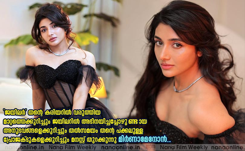  'ജയിലര്‍' തന്‍റെ കരിയറില്‍ വരുത്തിയ മാറ്റത്തെക്കുറിച്ചും ജയിലറില്‍ അഭിനയിച്ചപ്പോഴുണ്ടായ അനുഭവങ്ങളെക്കുറിച്ചും തല്‍സമയം തന്‍റെ പക്കലുള്ള പ്രോജക്ടുകളെക്കുറിച്ചും മനസ്സ് തുറക്കുന്നു മിര്‍ണാമേനോന്‍.