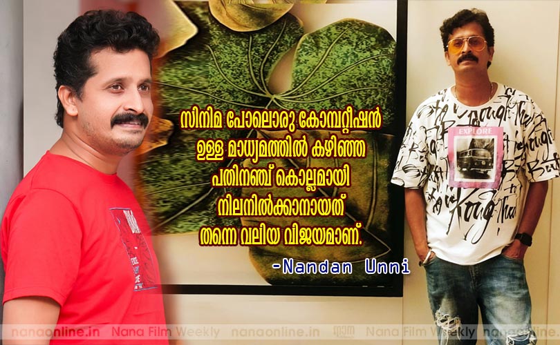  സിനിമ പോലൊരു കോമ്പറ്റീഷന്‍ ഉള്ള മാധ്യമത്തില്‍ കഴിഞ്ഞ പതിനഞ്ച് കൊല്ലമായി നിലനില്‍ക്കാനായത് തന്നെ വലിയ വിജയമാണ് -Nandan Unni