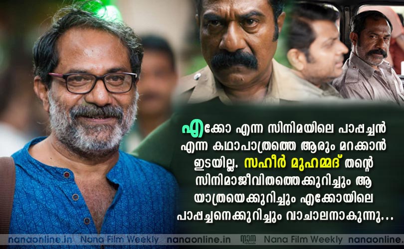 എക്കോ എന്ന സിനിമയിലെ പാപ്പച്ചന്‍ എന്ന കഥാപാത്രത്തെ ആരും മറക്കാന്‍ 
ഇടയില്ല. സഹീര്‍ മുഹമ്മദ് തന്‍റെ സിനിമാജീവിതത്തെക്കുറിച്ചും ആ 
യാത്രയെക്കുറിച്ചും എക്കോയിലെ പാപ്പച്ചനെക്കുറിച്ചും വാചാലനാകുന്നു...