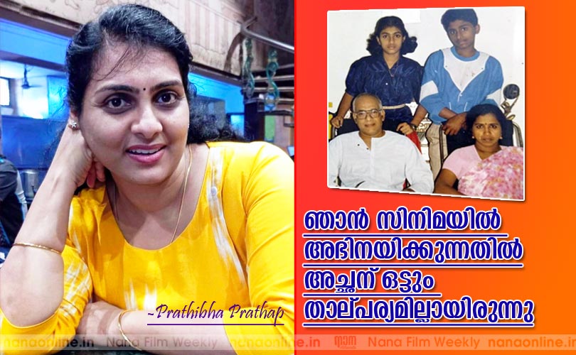 ഞാന്‍ സിനിമയില്‍ അഭിനയിക്കുന്നതില്‍ അച്ഛന് ഒട്ടും താല്പര്യമില്ലായിരുന്നു -പ്രതിഭ പ്രതാപ് 