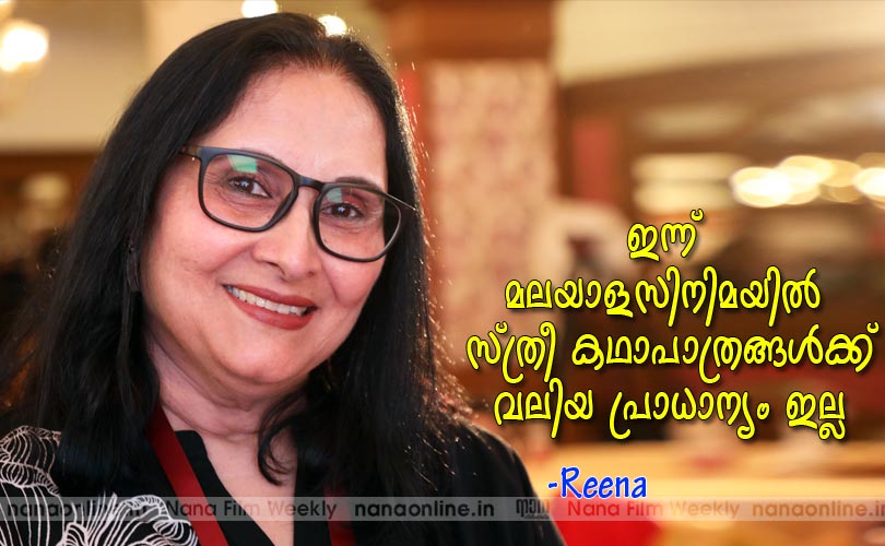 ഇന്ന് മലയാള സിനിമയില്‍ സ്ത്രീകഥാപാത്രങ്ങള്‍ക്ക് വലിയ പ്രാധാന്യവും ഇല്ല -റീന
