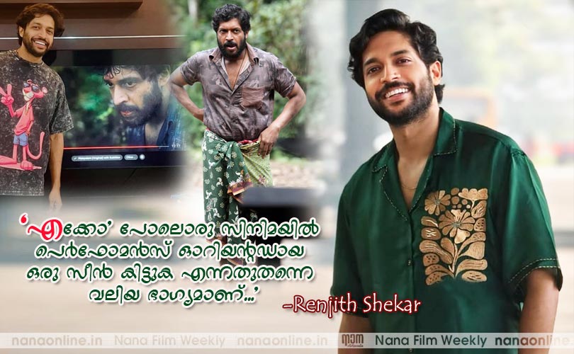 'എക്കോ' പോലൊരു സിനിമയില്‍ പെര്‍ഫോമന്‍സ് ഓറിയന്‍റഡായ ഒരു സീന്‍ കിട്ടുക എന്നതുതന്നെ വലിയ ഭാഗ്യമാണ്...' -രഞ്ജിത്ത് ശേഖര്‍