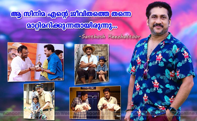 ആ സിനിമ എന്‍റെ ജീവിതത്തെ തന്നെ 
മാറ്റിമറിക്കുന്നതായിരുന്നു...  -Santhosh Keezhattoor 