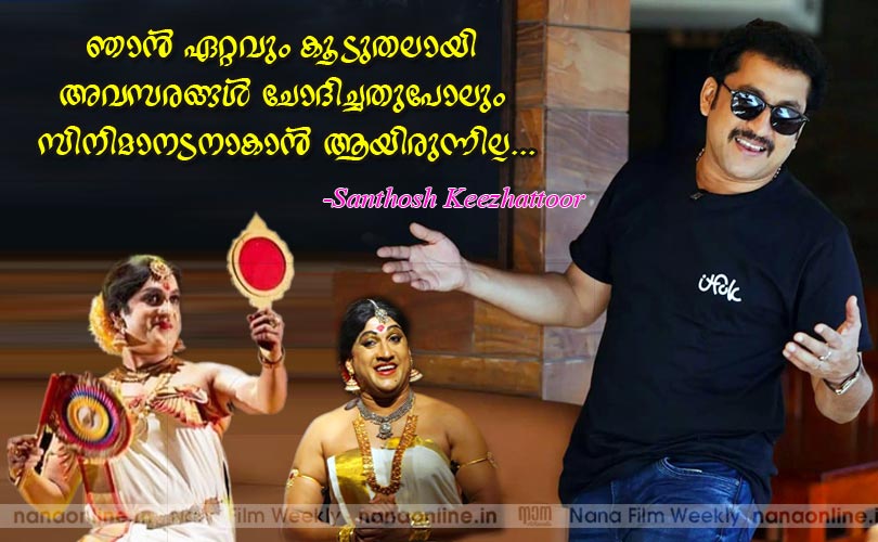 ഞാന്‍ ഏറ്റവും കൂടുതലായി അവസരങ്ങള്‍ ചോദിച്ചതുപോലും സിനിമാനടനാകാന്‍ ആയിരുന്നില്ല -Santhosh Keezhattoor 