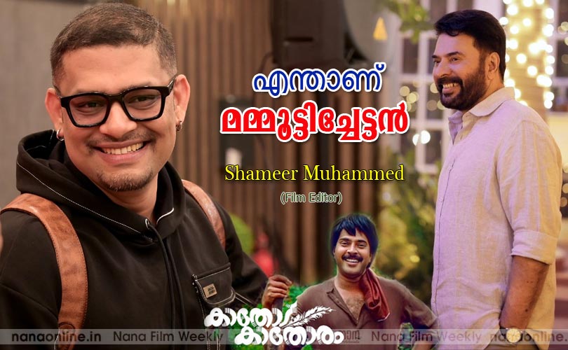 എന്താണ് മമ്മൂട്ടിച്ചേട്ടന്‍ -ഷമീര്‍ മുഹമ്മദ് (ഫിലിം എഡിറ്റർ )