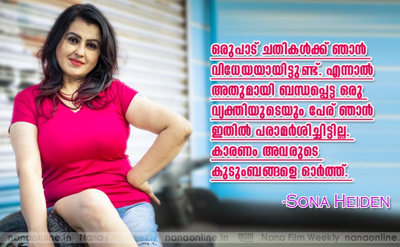  ഒരുപാട് ചതികള്‍ക്ക് ഞാന്‍ വിധേയയായിട്ടുണ്ട്. എന്നാല്‍ അതുമായി ബന്ധപ്പെട്ട ഒരു വ്യക്തിയുടെയും പേര് ഞാന്‍ ഇതില്‍ പരാമര്‍ശിച്ചിട്ടില്ല. കാരണം അവരുടെ കുടുംബങ്ങളെ ഓര്‍ത്ത്... -സോനാ ഹൈഡന്‍ 