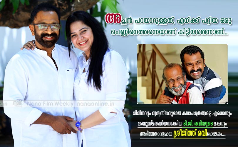 അച്ഛന്‍ പറയാറുള്ളത്, എനിക്ക് പറ്റിയ ഒരു 
പെണ്ണിനെത്തന്നെയാണ് കിട്ടിയതെന്നാണ്... -ശ്രീജിത്ത് രവി