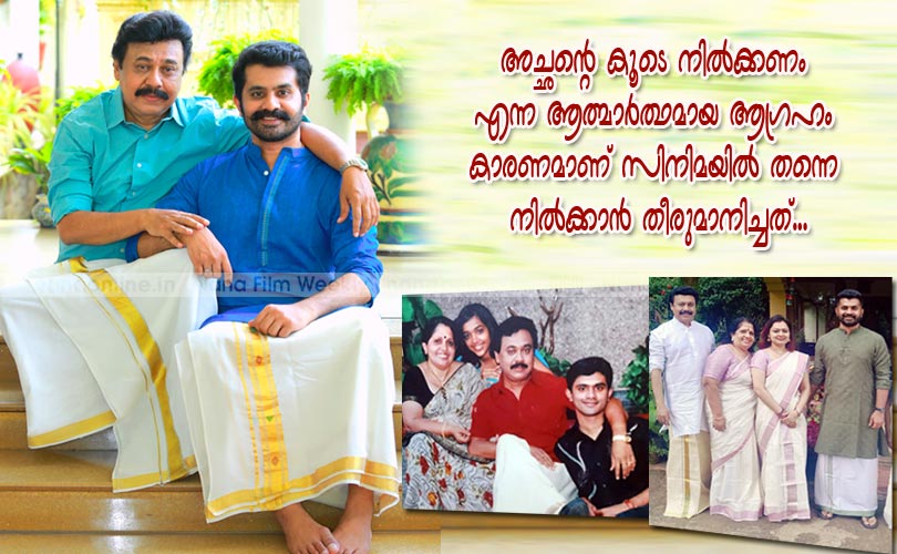 അച്ഛന്‍റെ കൂടെ നില്‍ക്കണം എന്ന ആത്മാര്‍ത്ഥമായ ആഗ്രഹം കാരണമാണ് സിനിമയില്‍ തന്നെ നില്‍ക്കാന്‍ തീരുമാനിച്ചത്...
